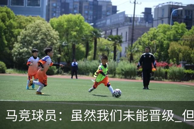 马竞球员：虽然我们未能晋级 但为付出的努力骄傲